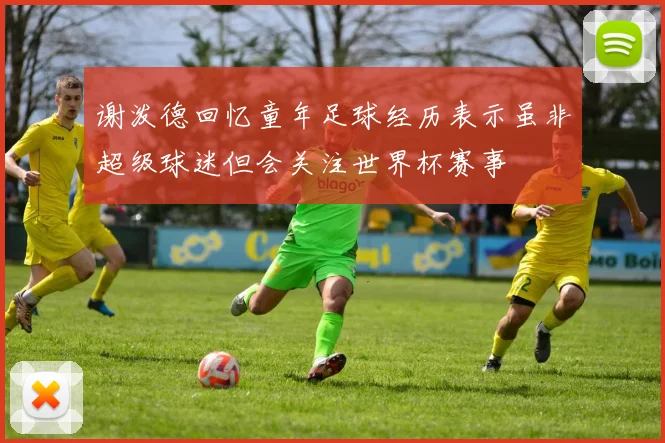 谢泼德回忆童年足球经历表示虽非超级球迷但会关注世界杯赛事