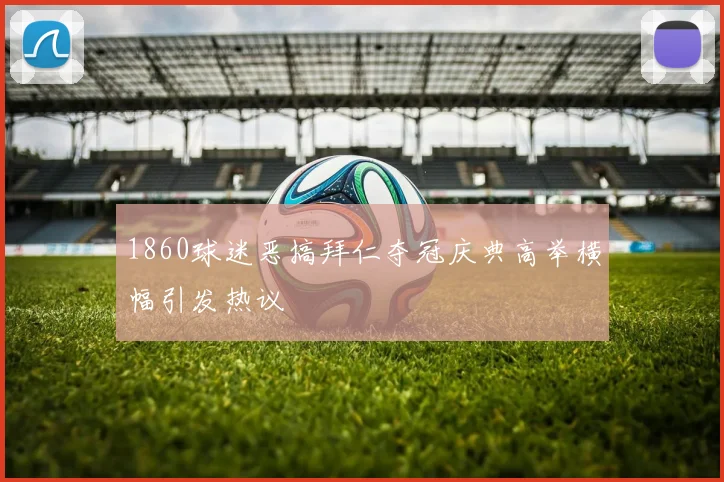 1860球迷恶搞拜仁夺冠庆典高举横幅引发热议