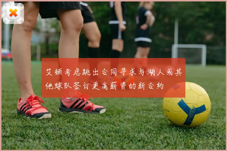 艾顿考虑跳出合同寻求与湖人或其他球队签订更高薪资的新合约