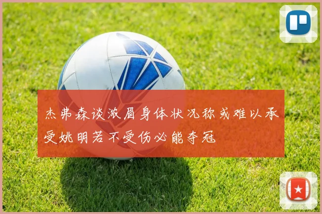 杰弗森谈浓眉身体状况称或难以承受姚明若不受伤必能夺冠