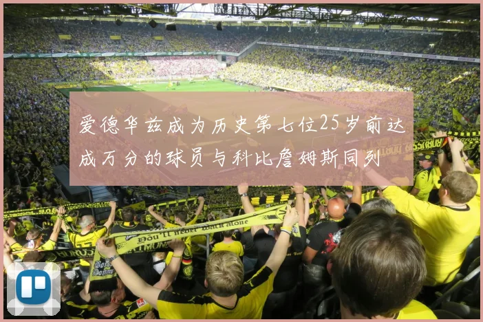 爱德华兹成为历史第七位25岁前达成万分的球员与科比詹姆斯同列